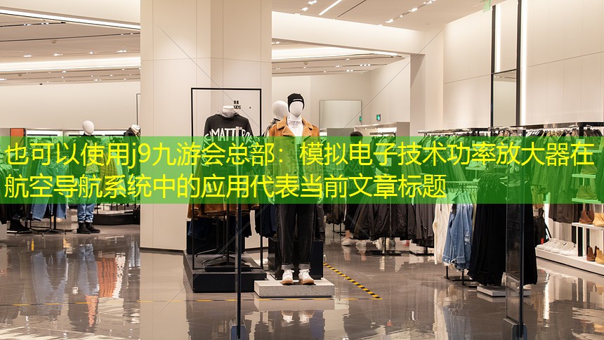 j9九游会总部：模拟电子技术功率放大器在航空导航系统中的应用