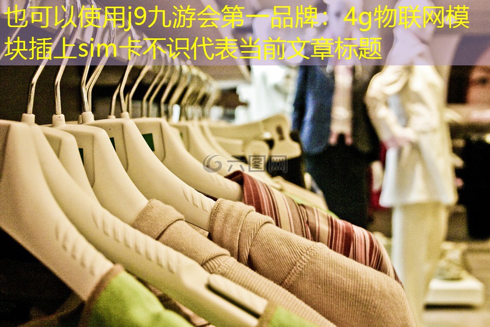 j9九游会第一品牌：4g物联网模块插上sim卡不识
