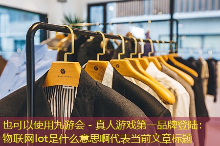 九游会 - 真人游戏第一品牌登陆：物联网lot是什么意思啊
