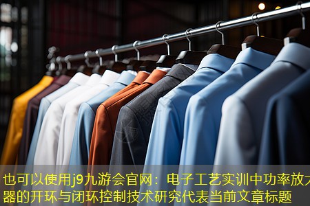 j9九游会官网：电子工艺实训中功率放大器的开环与闭环控制技术研究