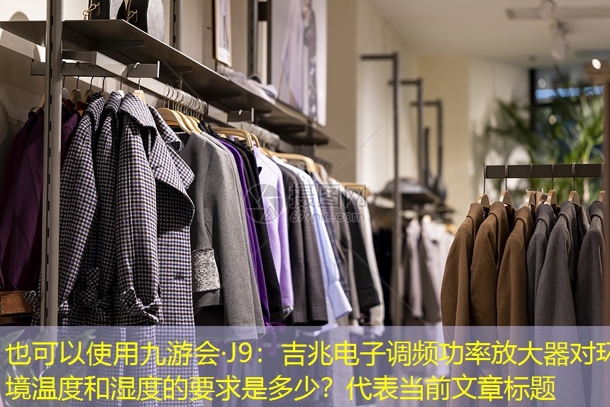 九游会·J9：吉兆电子调频功率放大器对环境温度和湿度的要求是多少？