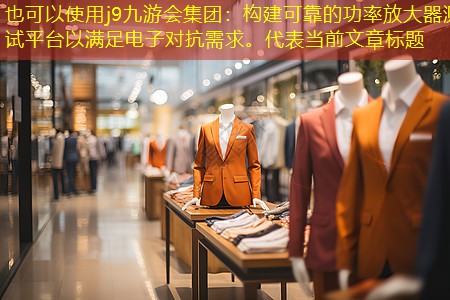 <strong>j9九游会集团：构建可靠的功率放大器测试平台以满足电子对抗需求。</strong>